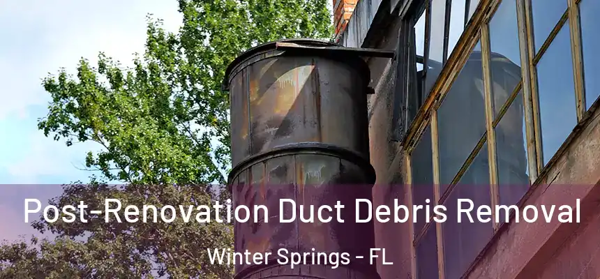 Post-Renovation Duct Debris Removal Winter Springs - FL